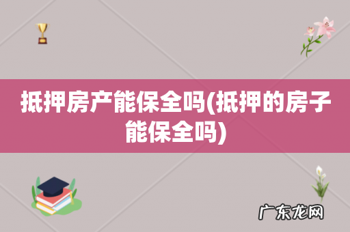 抵押的房子能保全吗 抵押房产能保全吗