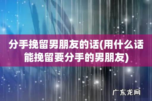用什么话能挽留要分手的男朋友 分手挽留男朋友的话