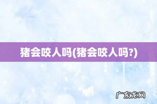 猪会咬人吗? 猪会咬人吗