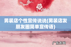 男装店发朋友圈简单宣传语 男装店个性宣传说说