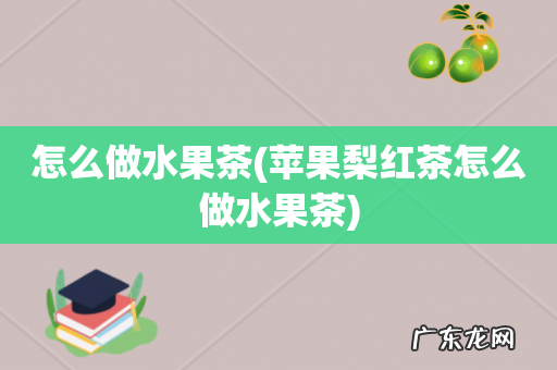 苹果梨红茶怎么做水果茶 怎么做水果茶