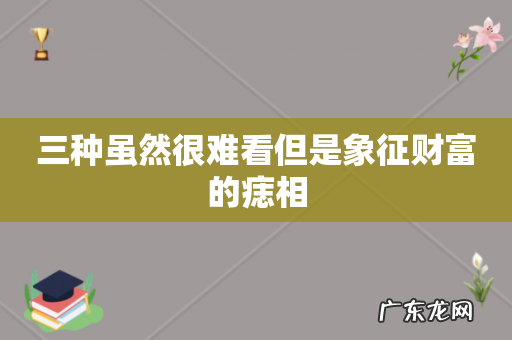三种虽然很难看但是象征财富的痣相