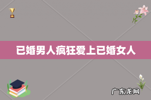 已婚男人疯狂爱上已婚女人