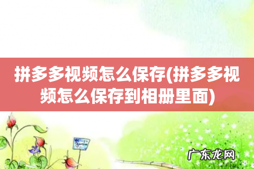 拼多多视频怎么保存到相册里面 拼多多视频怎么保存