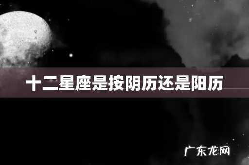 十二星座是按阴历还是阳历