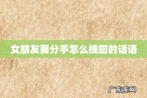 女朋友要分手怎么挽回的话语