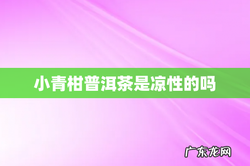 小青柑普洱茶是凉性的吗