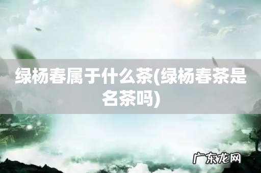 绿杨春茶是名茶吗 绿杨春属于什么茶