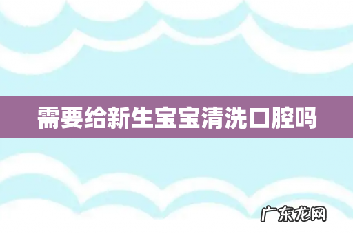 需要给新生宝宝清洗口腔吗