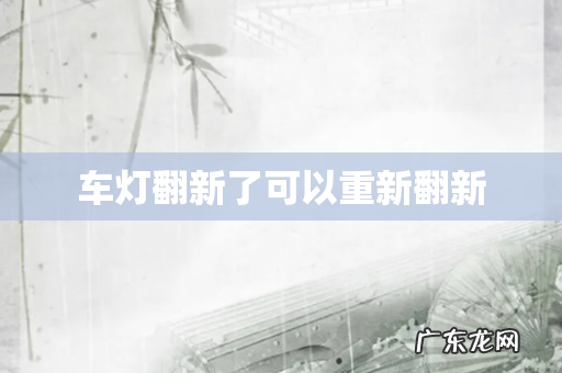 车灯翻新了可以重新翻新