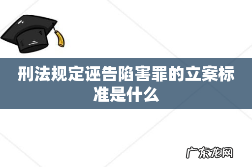 刑法规定诬告陷害罪的立案标准是什么