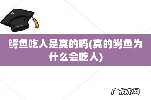 真的鳄鱼为什么会吃人 鳄鱼吃人是真的吗
