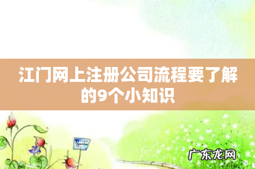 江门网上注册公司流程要了解的9个小知识