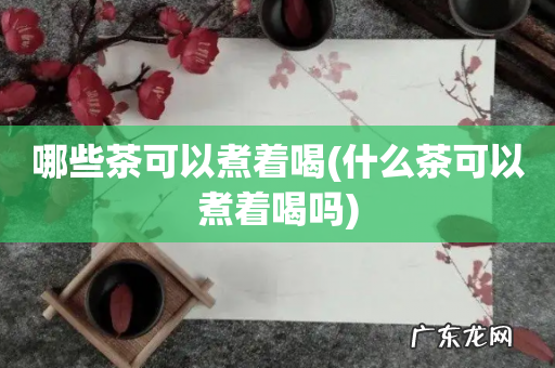 什么茶可以煮着喝吗 哪些茶可以煮着喝
