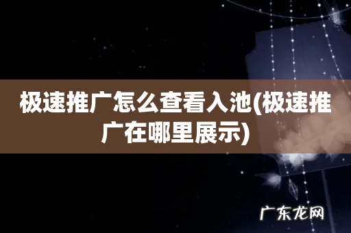 极速推广在哪里展示 极速推广怎么查看入池