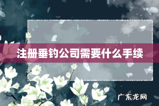 注册垂钓公司需要什么手续