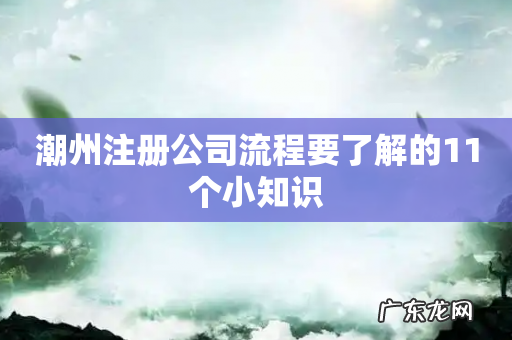潮州注册公司流程要了解的11个小知识