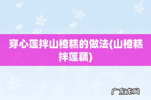 山楂糕拌莲藕 穿心莲拌山楂糕的做法