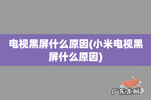 小米电视黑屏什么原因 电视黑屏什么原因