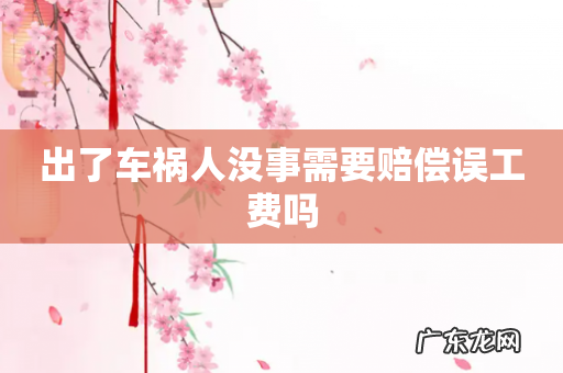 出了车祸人没事需要赔偿误工费吗