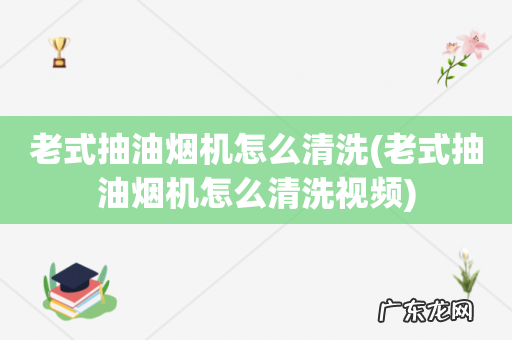 老式抽油烟机怎么清洗视频 老式抽油烟机怎么清洗