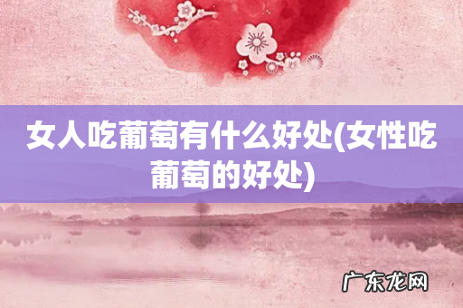 女性吃葡萄的好处 女人吃葡萄有什么好处