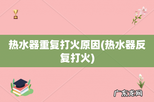 热水器反复打火 热水器重复打火原因