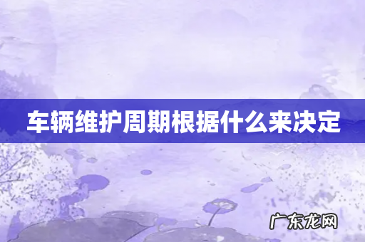 车辆维护周期根据什么来决定
