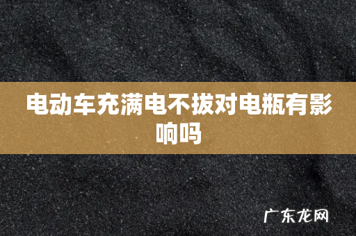 电动车充满电不拔对电瓶有影响吗