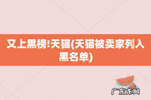 天猫被卖家列入黑名单 又上黑榜!天猫