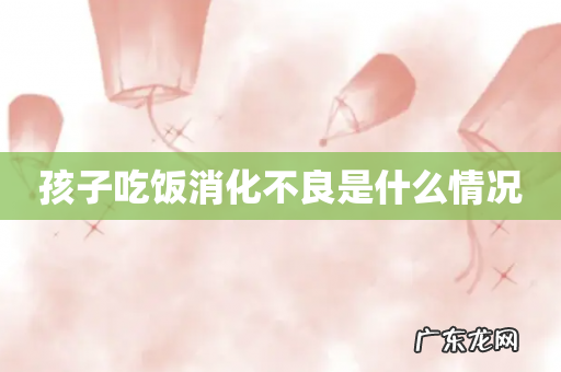孩子吃饭消化不良是什么情况