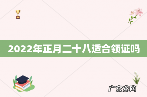 2022年正月二十八适合领证吗