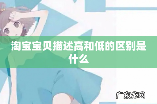 淘宝宝贝描述高和低的区别是什么