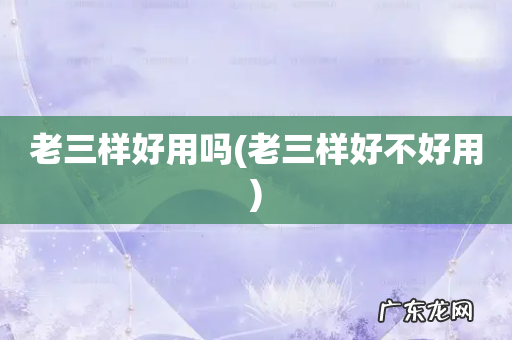 老三样好不好用 老三样好用吗