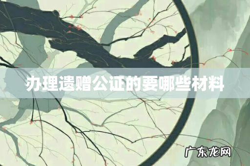 办理遗赠公证的要哪些材料