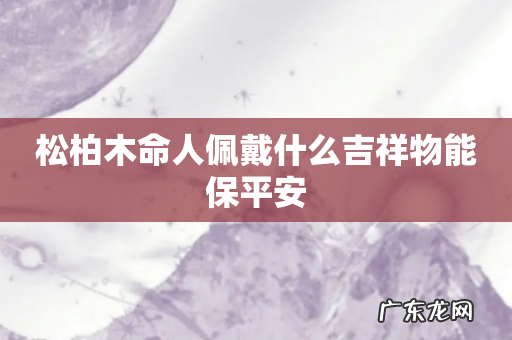松柏木命人佩戴什么吉祥物能保平安