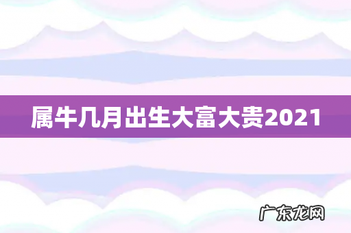 属牛几月出生大富大贵2021