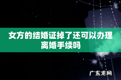 女方的结婚证掉了还可以办理离婚手续吗