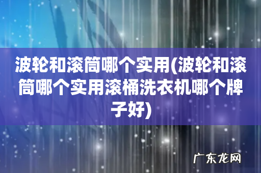 波轮和滚筒哪个实用滚桶洗衣机哪个牌子好 波轮和滚筒哪个实用