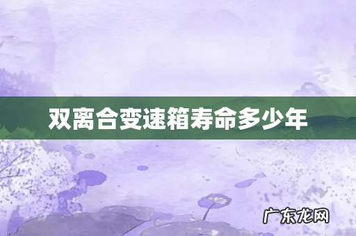 双离合变速箱寿命多少年