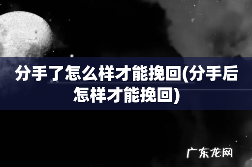 分手后怎样才能挽回 分手了怎么样才能挽回