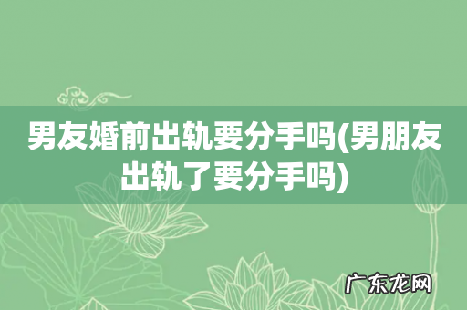 男朋友出轨了要分手吗 男友婚前出轨要分手吗