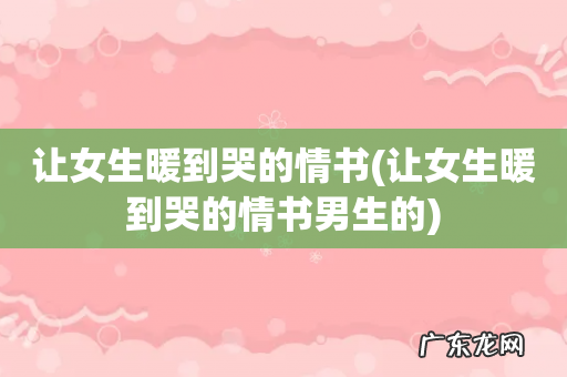 让女生暖到哭的情书男生的 让女生暖到哭的情书