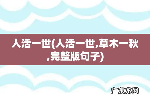 人活一世,草木一秋,完整版句子 人活一世