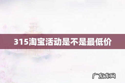 315淘宝活动是不是最低价