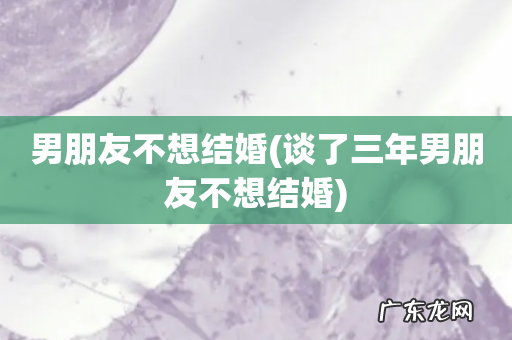 谈了三年男朋友不想结婚 男朋友不想结婚