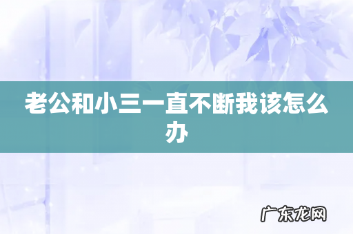老公和小三一直不断我该怎么办
