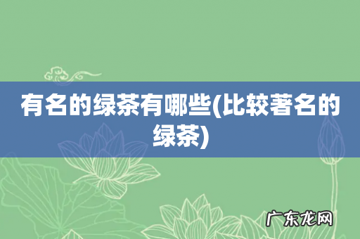 比较著名的绿茶 有名的绿茶有哪些