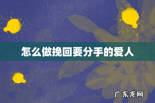 怎么做挽回要分手的爱人