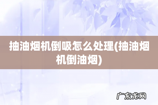 抽油烟机倒油烟 抽油烟机倒吸怎么处理